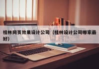 桂林网页效果设计公司（桂林设计公司哪家最好）