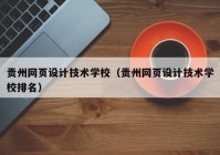 贵州网页设计技术学校（贵州网页设计技术学校排名）